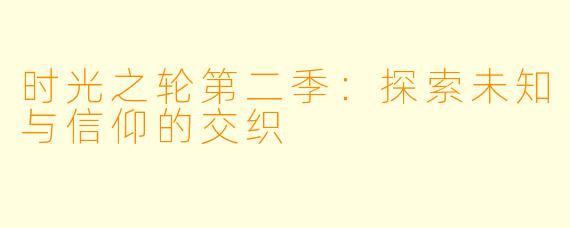 时光之轮第二季：探索未知与信仰的交织