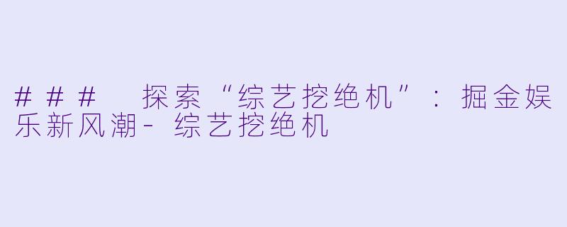 ### 探索“综艺挖绝机”：掘金娱乐新风潮-综艺挖绝机