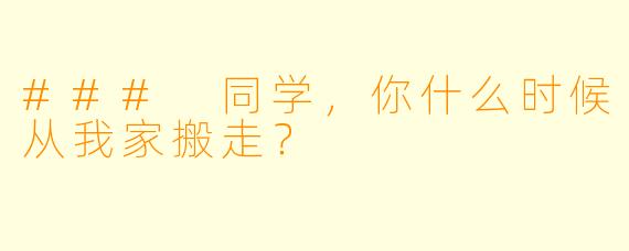 ### 同学，你什么时候从我家搬走？