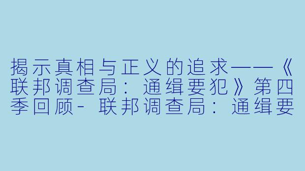 揭示真相与正义的追求——《联邦调查局：通缉要犯》第四季回顾-联邦调查局：通缉要犯第四季
