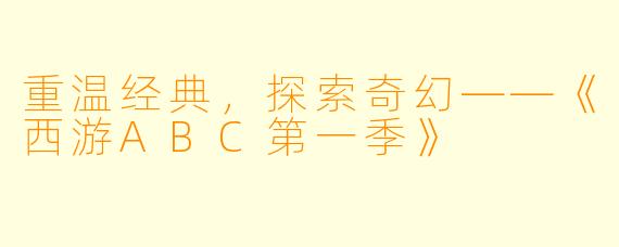 重温经典，探索奇幻——《西游ABC第一季》