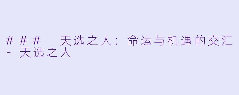 ### 天选之人：命运与机遇的交汇-天选之人