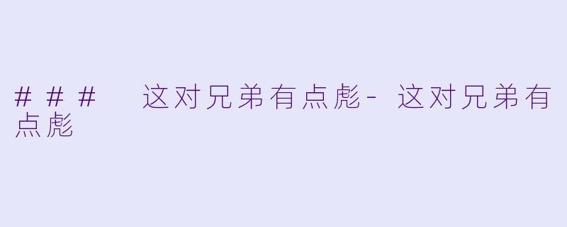 ### 这对兄弟有点彪-这对兄弟有点彪