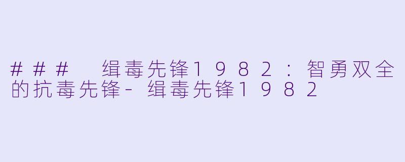 ### 缉毒先锋1982：智勇双全的抗毒先锋-缉毒先锋1982