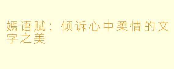 嫣语赋：倾诉心中柔情的文字之美