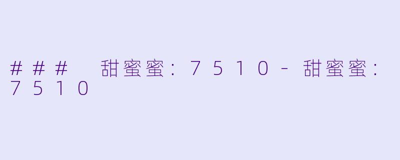 ### 甜蜜蜜：7510-甜蜜蜜：7510