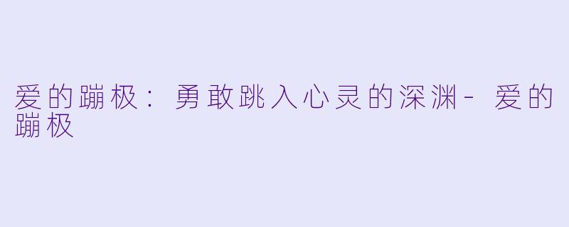 爱的蹦极：勇敢跳入心灵的深渊-爱的蹦极