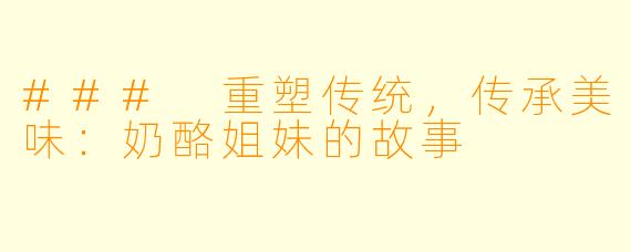 ### 重塑传统，传承美味：奶酪姐妹的故事