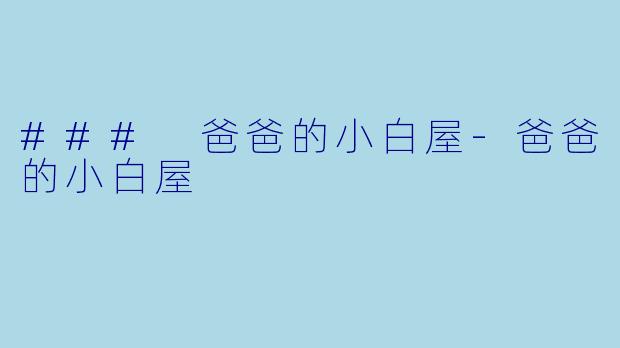### 爸爸的小白屋-爸爸的小白屋
