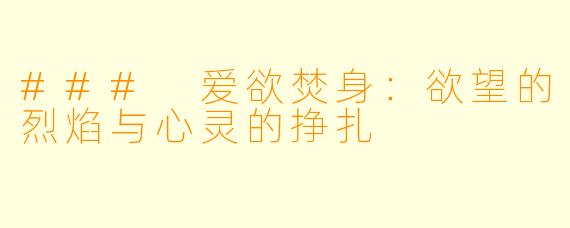 ### 爱欲焚身:欲望的烈焰与心灵的挣扎