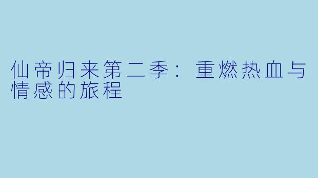 仙帝归来第二季：重燃热血与情感的旅程