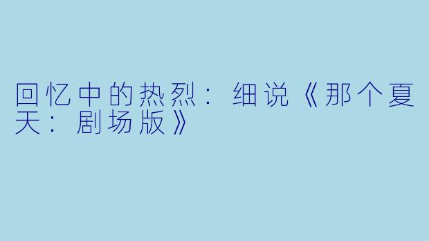 回忆中的热烈：细说《那个夏天：剧场版》