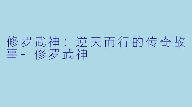 修罗武神：逆天而行的传奇故事-修罗武神