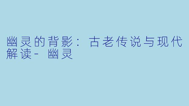 幽灵的背影：古老传说与现代解读-幽灵