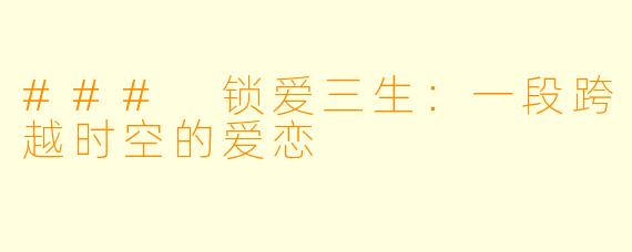 ### 锁爱三生：一段跨越时空的爱恋