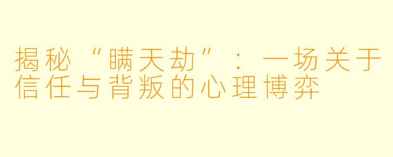 揭秘“瞒天劫”:一场关于信任与背叛的心理博弈