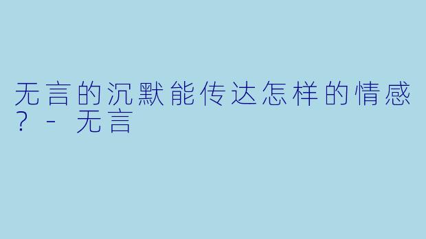 无言的沉默能传达怎样的情感？
