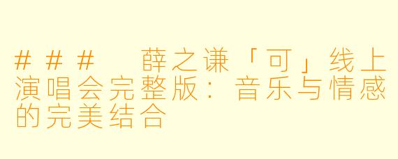 ### 薛之谦「可」线上演唱会完整版：音乐与情感的完美结合