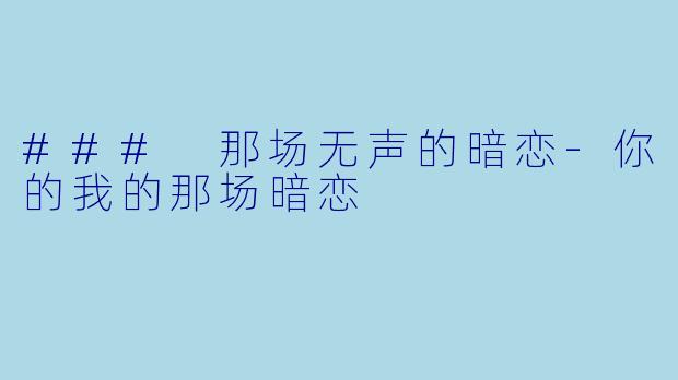 ### 那场无声的暗恋-你的我的那场暗恋