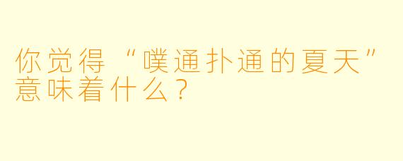 你觉得“噗通扑通的夏天”意味着什么？