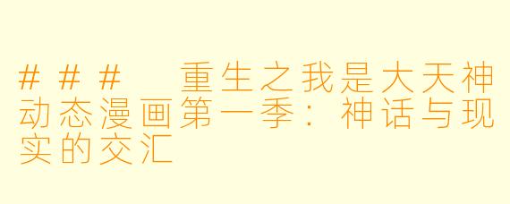 ### 重生之我是大天神动态漫画第一季：神话与现实的交汇