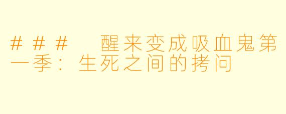 ### 醒来变成吸血鬼第一季:生死之间的拷问