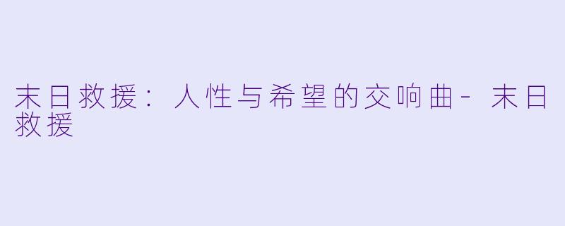 末日救援：人性与希望的交响曲-末日救援