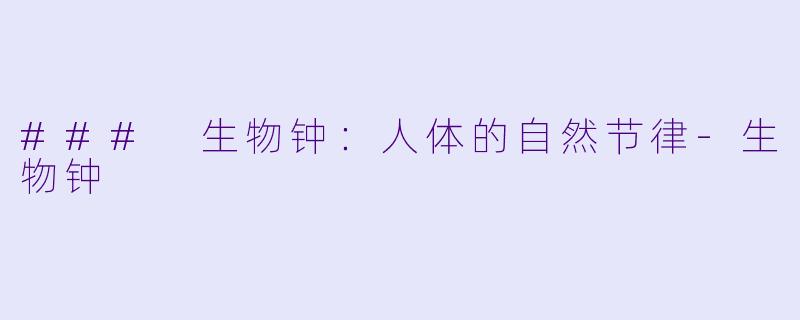 ### 生物钟：人体的自然节律-生物钟