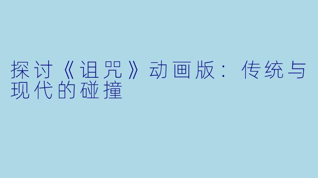 探讨《诅咒》动画版：传统与现代的碰撞