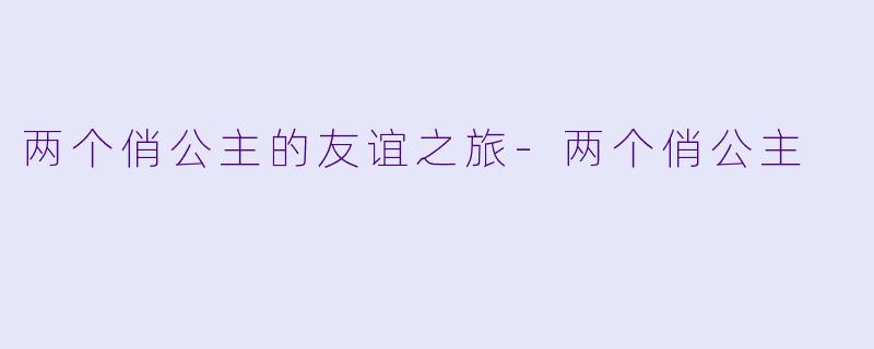 两个俏公主的友谊之旅