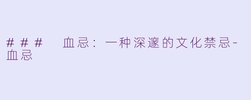 ### 血忌：一种深邃的文化禁忌-血忌