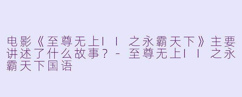 电影《至尊无上II之永霸天下》主要讲述了什么故事？