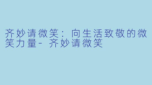 齐妙请微笑：向生活致敬的微笑力量-齐妙请微笑