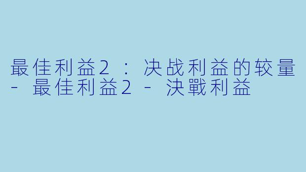 最佳利益2:决战利益的较量