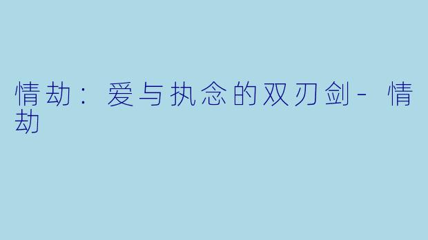 情劫：爱与执念的双刃剑-情劫