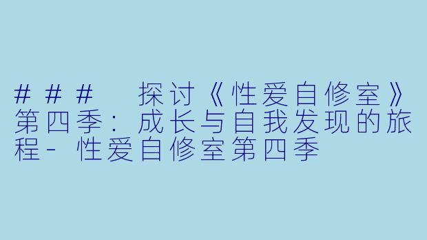### 探讨《性爱自修室》第四季：成长与自我发现的旅程-性爱自修室第四季