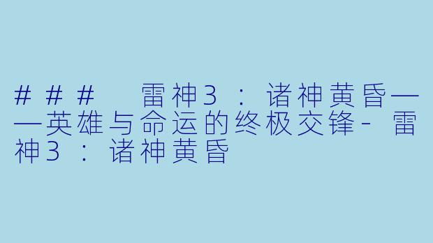 ### 雷神3：诸神黄昏——英雄与命运的终极交锋-雷神3：诸神黄昏