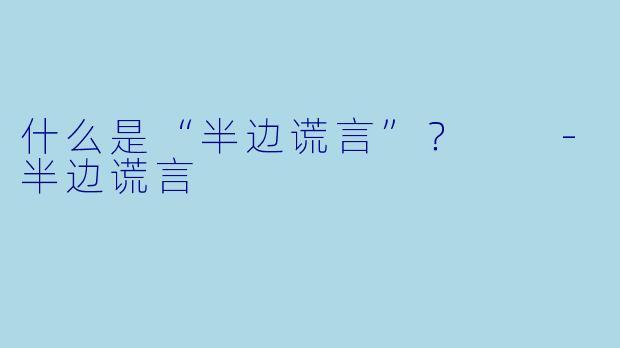 什么是“半边谎言”？  