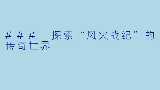 ### 探索“风火战纪”的传奇世界