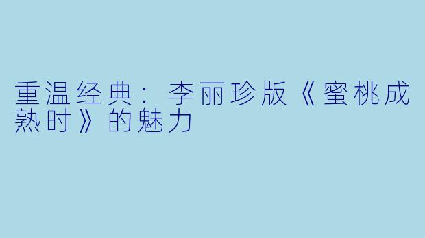 重温经典：李丽珍版《蜜桃成熟时》的魅力