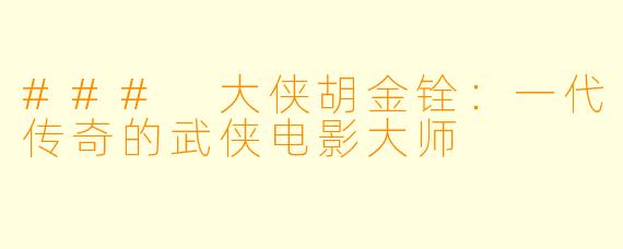 ### 大侠胡金铨：一代传奇的武侠电影大师