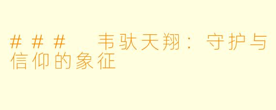 ### 韦驮天翔：守护与信仰的象征