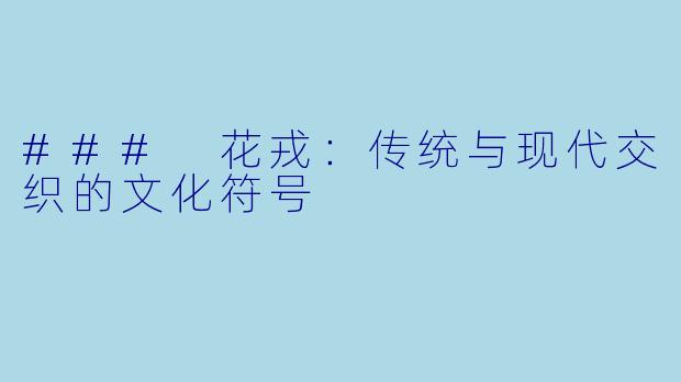 ### 花戎:传统与现代交织的文化符号