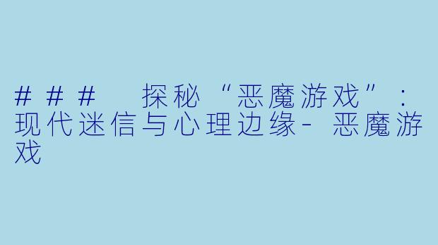 ### 探秘“恶魔游戏”：现代迷信与心理边缘-恶魔游戏