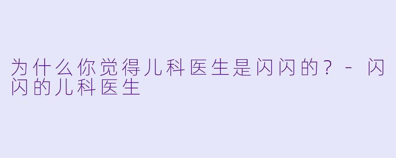 为什么你觉得儿科医生是闪闪的？