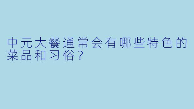 中元大餐通常会有哪些特色的菜品和习俗？