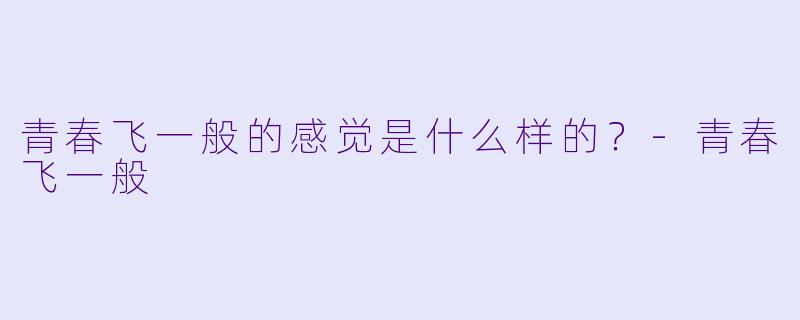 青春飞一般的感觉是什么样的？