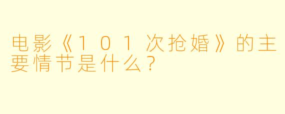 电影《101次抢婚》的主要情节是什么？  
