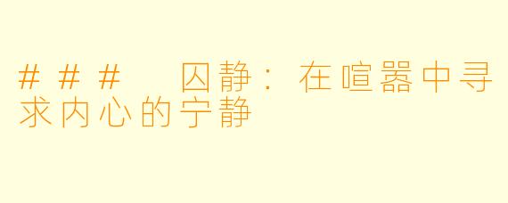 ### 囚静:在喧嚣中寻求内心的宁静