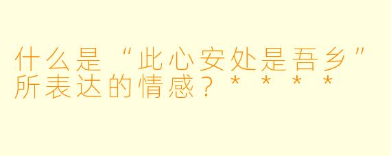 什么是“此心安处是吾乡”所表达的情感？****